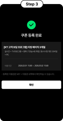 Step 3, 쿠폰 등록 완료, [KT 고객 보답 프로그램] 티빙 베이직 3개월 실시간 + TV프로그램 + 영화 | 720p HD 화질 | 동시시청 1명 | 모바일 + PC, 이용기간 2026.02.01 15:00 ~ 2026.05.02 15:00, - 등록된 이용권은 MY > 이용권 내역에서 확인하실 수 있습니다. 확인