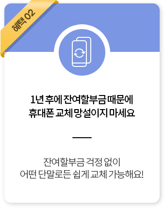 1년후에 잔여할부금 때문에 휴대폰 교체 망설이지마세요 / 잔여할부금 걱정없이 어떤 단말로든 쉽게 교체 가능해요!