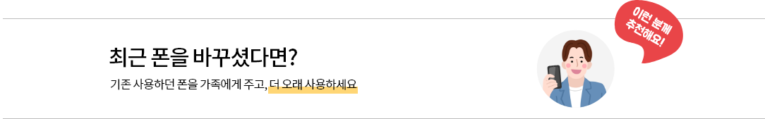 최근 폰을 바꾸셨다면? 기존 사용하던 폰을 가족에게 주고, 더 오래 사용하세요. 이런 분께 추천해요!