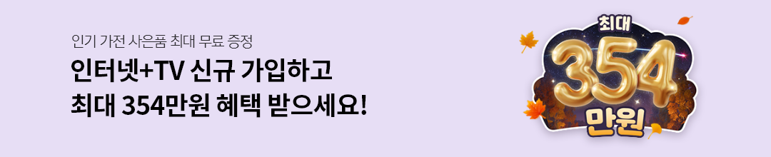 인기 가전 사은품 최대 무료 증정 인터넷+TV 신규 가입하고 최대 354만원 혜택 받으세요!