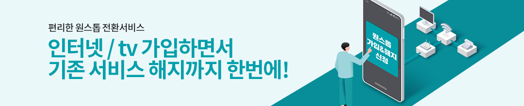 편리한 원스톱 전환서비스 인터넷 / tv 가입하면서 기존 서비스 해지까지 한번에! 원스톱 가입&해지 신청