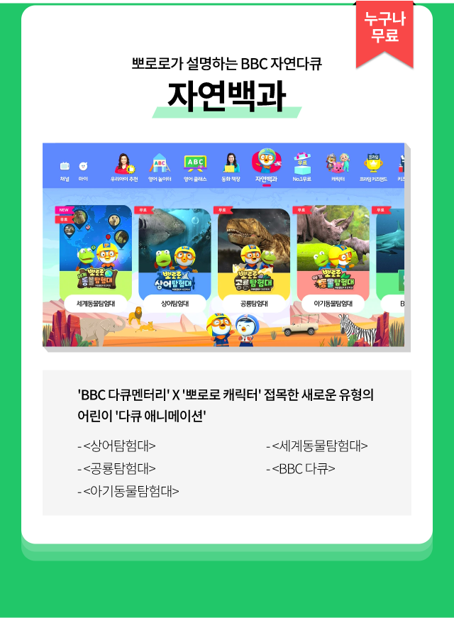누구나 무료, 뽀로로가 설명하는 BBC 자연다큐 자연백과' , BBC 다큐멘터리' X '뽀로로 캐릭터' 접목한 새로운 유형의 어린이 '다큐 애니메이션'<금주의 테마 백과>, <BBC 다큐>, <상어탐험대>, <공룡탐험대>, <아기동물탐험대>