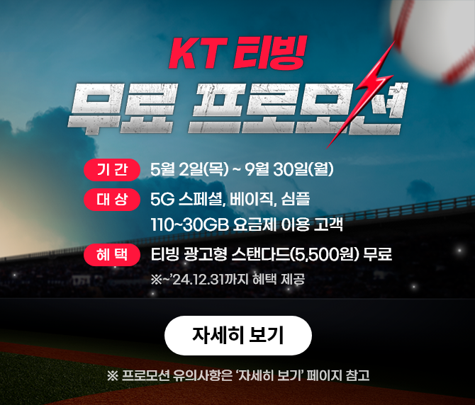 KT 티빙 무료 프로모션, 기간:5월 2일(목) ~ 6월 30일(일), 대상 : 5G 스페셜, 베이직, 심플 110~30GB 요금제 이용 고객. 혜택 : 티빙 광고형 스탠다드(5,500원) 무료 ※~'24.12.31까지 혜택 제공 자세히보기, ※ 프로모션 유의사항은 '자세히보기' 페이지 참고