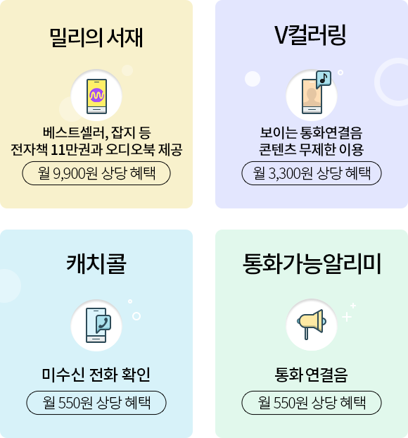 밀리의서재, 베스트셀러, 잡지 등 전자책 11만권과 오디오북 제공 월 9,900원 상당 혜택, V컬러링, 보이는 통화연결음 콘텐츠 무제한 이용 월 3,300원 상당 혜택, 캐치콜, 미수신 전화 확인 월 550원 상당 혜택, 통화가능알리미, 상대방 통화 가능 알림 월 550원 상당 혜택
