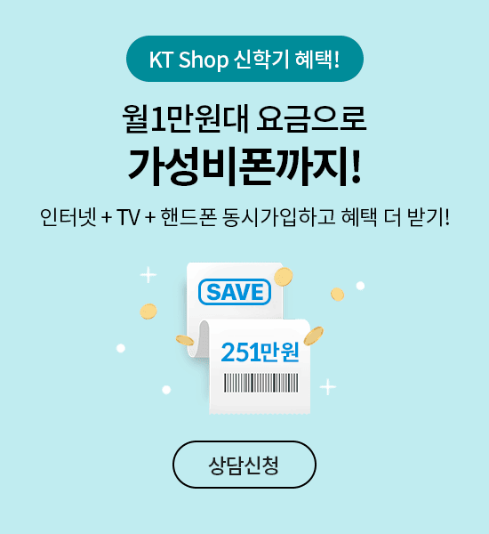 KT Shop 신학기 혜택! 월 1만원대 요금으로 가성비폰까지! 인터넷+TV+핸드폰 동시가입하고 혜택 더 받기! SAVE 251만원 상담신청