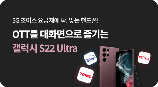 5g 초이스 요금제에 딱! 맞는 핸드폰! 대화면 디스플레이로 OTT를 맘껏 즐기는 갤럭시 S22 Ultra