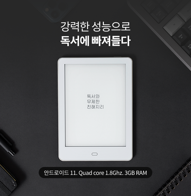강력한 성능으로 독서에 빠져들다, 안드로이드 11. Quad core 1.8Ghz. 3GB RAM