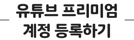 유튜브 프리미엄 계정 등록하기