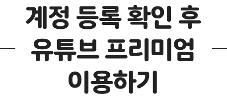 계정 등록 확인 후 유튜브 프리미엄 이용하기